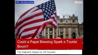 Could a Papal Blessing Spark a Tourist Boom in the United States?