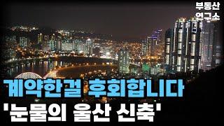 '충격의 울산 신축' 계약한걸 후회합니다. 끝없이 쏟아지는 신축 아파트 현재 상황. 끝없이 추락하는 가격에 대성통곡하는 집주인들! 잔금없어 입주 못하니 전부 포기합니다!