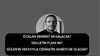 Öcalan Serbest mi Kalacak? “Devletin” planı ne? Gülen’in vefatıyla Cemaat’in akıbeti ne olacak?