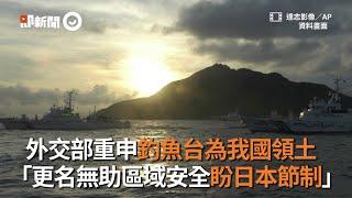 外交部重申釣魚台為我國領土，「更名無助區域安全盼日本節制」｜政治