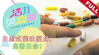 活力加油站 Living Delight (2022) | 2022年7月20日:  自虐式催吐瘦身，危害生命！