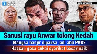 TERKINI! Sanusi rayu Anwar tolong Kedah | Mangsa banjir dipaksa jadi ahli PKR? | Hassan gesa cukai..