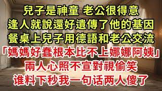 兒子是神童 老公很得意，逢人就說還好遺傳了他的基因，餐桌上兒子用德語和老公交流「媽媽好蠢根本比不上娜娜阿姨」兩人心照不宣對視偷笑，谁料下秒我一句话两人傻了#復仇 #小說#爽文