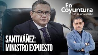  Santiváñez: Ministro expuesto  | #EnCoyuntura