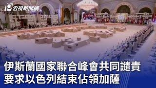 伊斯蘭國家聯合峰會共同譴責 要求以色列結束佔領加薩｜20241112 公視新聞全球話