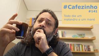 Todo dia um malandro e um mané #Cafezinho #141