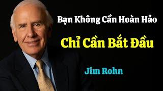 BẠN KHÔNG CẦN HOÀN HẢO - chỉ cần BẮT ĐẦU - Jim Rohn | Dám Làm - Dám Thành Công