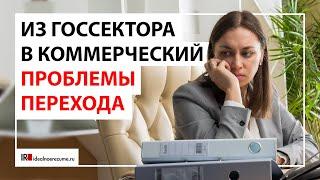 Проблемы перехода из госсектора в коммерческий сектор | idealnoerezume.ru