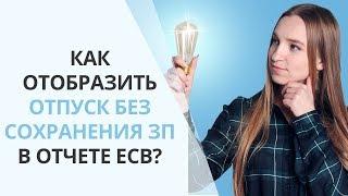 Как отобразить неоплачиваемый отпуск в отчете ЕСВ? | Разбор на примерах