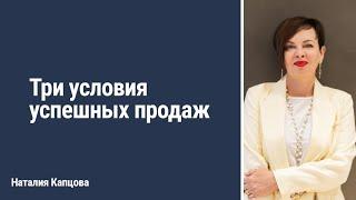 Три условия успешных продаж | Наталия Капцова
