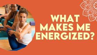 What Makes Me Energized? | Yoga Teacher