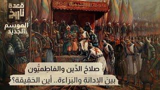 قعدة تاريخ - صلاحُ الدِّين والفاطِميُّون .. بينَ الإدانةِ والبَرَاءة.. أين الحَقِيقة؟