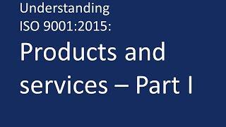 Understanding ISO 9001:2015: Products and services - Part I.