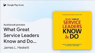 What Great Service Leaders Know and Do:… by James L. Heskett · Audiobook preview