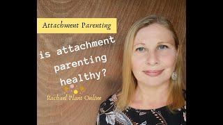 Is Attachment Parenting Healthy? Secure and happy child or spoilt brat? [Rachael Plant]