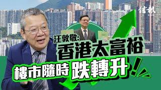 汪敦敬﹕香港太富裕 樓市隨時跌轉升！｜放寬按揭成數釋放救市訊息｜政府需要樓價上升以支持賣地【2024施政報告】