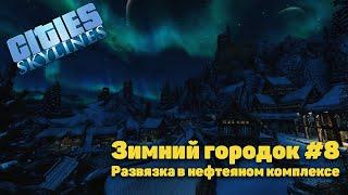 РАЗВЯЗКА В НЕФТЯНОМ КОМПЛЕКСЕ (Cities: Skylines Зимний городок #8)