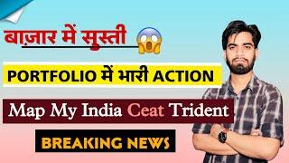 बाजार मे सुस्ती  Portfolio मे भारी Action  Map My India • Ceat • Trident  Breaking News