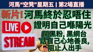 河馬“空凳”星期五 | 第2場直播 新片! 河馬終於忍唔住 證明自己喺陽光 指罵, 恐嚇黑網臺 話自己心地善良, 阻止人出手