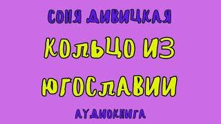 КОЛЬЦО ИЗ ЮГОСЛАВИИ / СОНЯ ДИВИЦКАЯ / АУДИОКНИГА