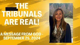 THE TRIBUNALS ARE REAL - A MESSAGE FROM GOD - SEPTEMBER 25. 2024