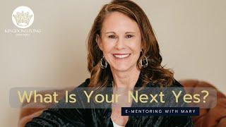 What Is Your Next Yes? | eMentoring with Mary | Kingdom Living Ministries