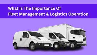 What Is The Importance Of Fleet Management & Logistics Operation