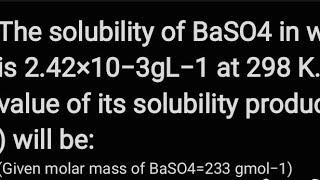 The solubility of BaSO4​ in water is 2.42×10−3gL−1 at 298 K. The value of its solubility product