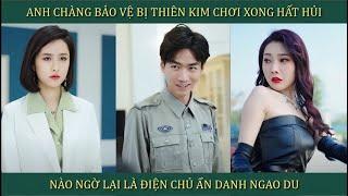 Anh chàng bảo vệ bị thiên kim chơi xong hất hủi, nào ngờ lại là điện chủ ẩn danh ngao du