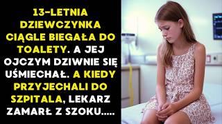 13-LETNIA DZIEWCZYNKA CIĄGLE BIEGAŁA DO TOALETY. A JEJ OJCZYM DZIWNIE SIĘ UŚMIECHAŁ. A KIEDY....