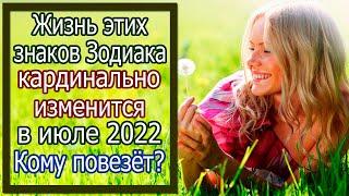 Жизнь этих знаков Зодиака кардинально изменится в июле 2022 года. Кому повезёт?