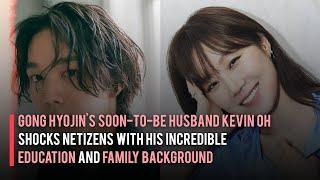 Gong Hyojin's Soon-to-Be Husband Kevin Oh Shocks Netizens with Education and Family Background