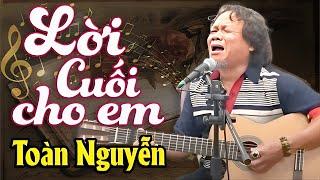 Chạm Đến Trái Tim với Lời Cuối Cho Em của Toàn Nguyễn | Sáng tác Nguyên Vũ