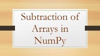 Subtraction of Arrays in NumPy