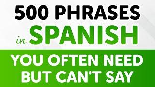 500 Spanish Phrases You Often Need but Can't Say