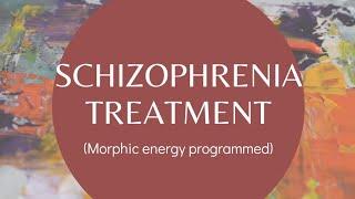 schizophrenia treatment(morphic energy programmed)