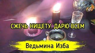 СЖЕЧЬ НИЩЕТУ. ДАРЮ ВСЕМ. ВЕДЬМИНА ИЗБА ▶️ МАГИЯ