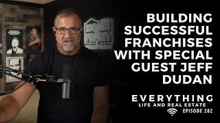 Building Successful Franchises with Guest Jeff Dudan | Everything Life and Real Estate Episode 282