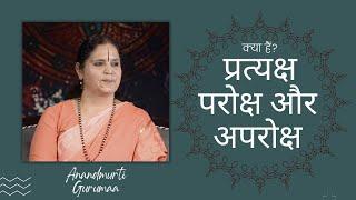 क्या हैं प्रत्यक्ष, परोक्ष और अपरोक्ष? | Pratyaksh, Paroksha and Aparoksha | Anandmurti Gurumaa