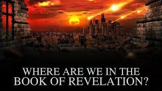 WHERE ARE WE IN THE BOOK OF REVELATIONS?