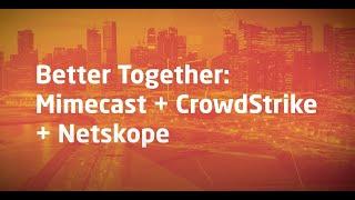 Better Together: Mimecast + Crowdstrike + Netskope