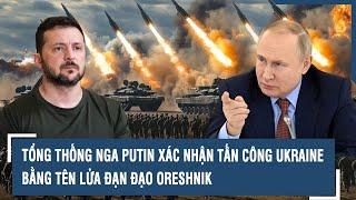 Tổng thống Nga Putin xác nhận tấn công Ukraine bằng tên lửa đạn đạo Oreshnik