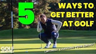 5 WAYS TO GET BETTER AT GOLF (WITHOUT CHANGING YOUR SWING!)