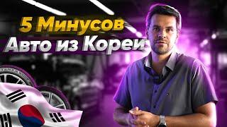 5 МИНУСОВ АВТО из КОРЕИ ! 90% людей ЭТОГО НЕ ЗНАЮТ