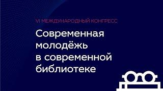 VI Международный конгресс «Современная молодёжь в современной библиотеке»