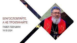 Павел Левушкан "Благословляйте, а не проклинайте"