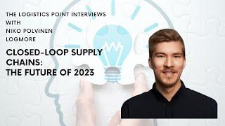 Closed-Loop Supply Chains of 2023 | Logmore | Niko Polvinen