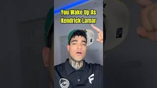 You Wake Up As Kendrick Lamar!!