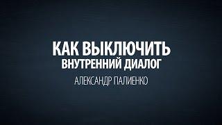 Как выключить внутренний диалог. Александр Палиенко.