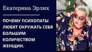 ПОЧЕМУ ПСИХОПАТЫ ЛЮБЯТ ОКРУЖАТЬ СЕБЯ БОЛЬШИМ КОЛИЧЕСТВОМ ЖЕНЩИН. Екатерина Эрлих